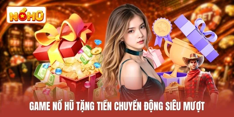 Game nổ hũ tặng tiền chuyển động siêu mượt